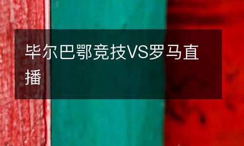 畢爾巴鄂競(jìng)技VS羅馬直播