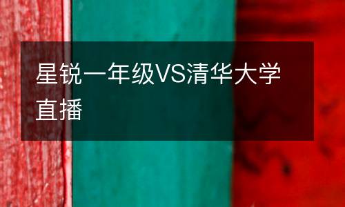 星銳一年級(jí)VS清華大學(xué)直播